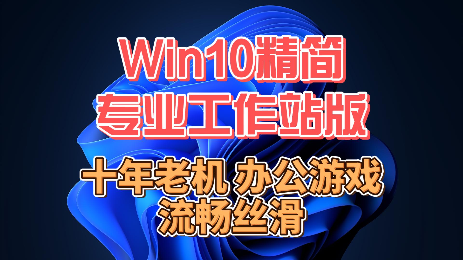 Win10专业工作站精简版,十年老机办公游戏,流畅丝滑