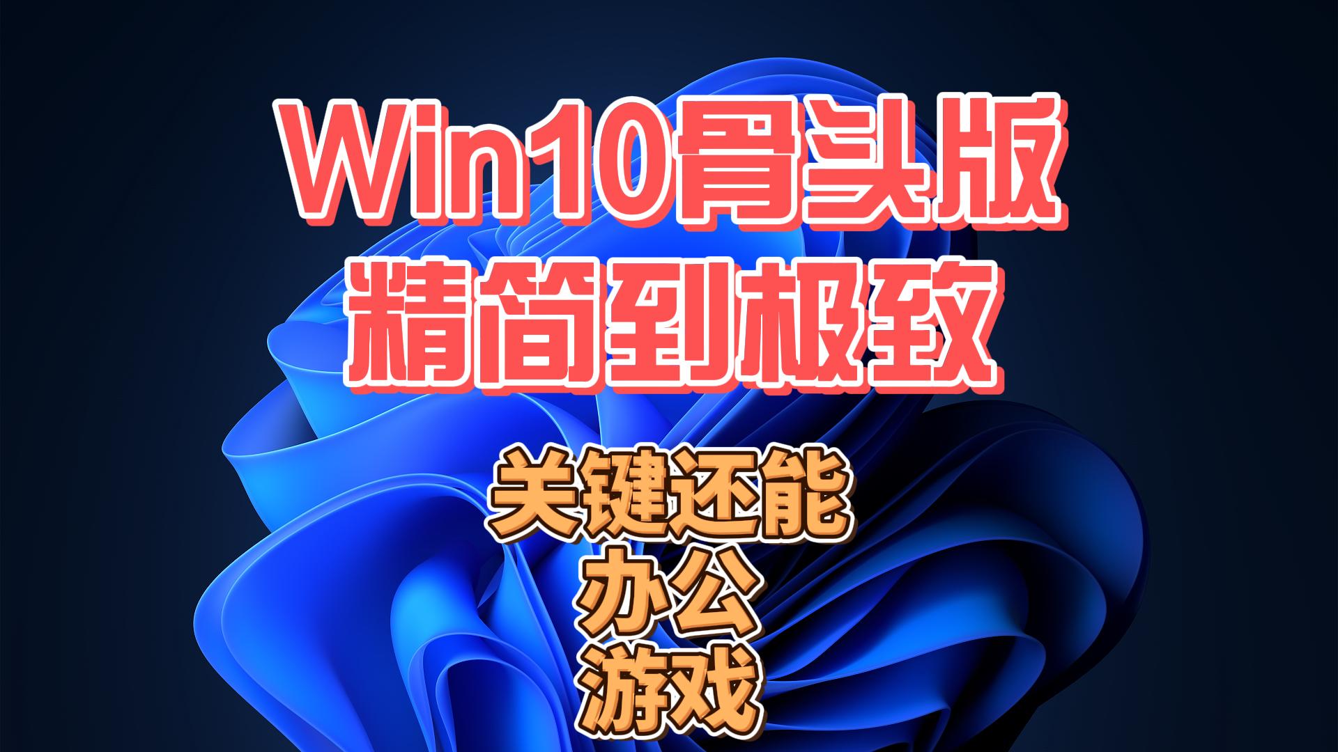 Win10骨头版,精简到极致,打包运行库,游戏办公完全拿捏