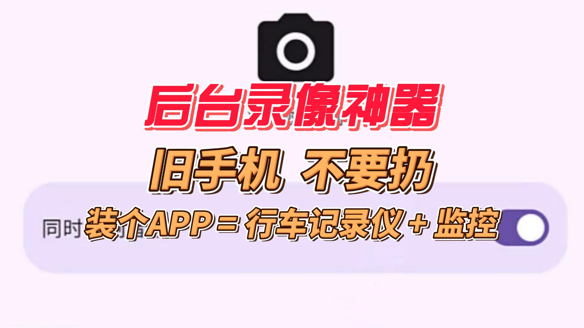 开源免费后台录像工具，一台旧手机 =免费的行车记录仪 + 家用监控