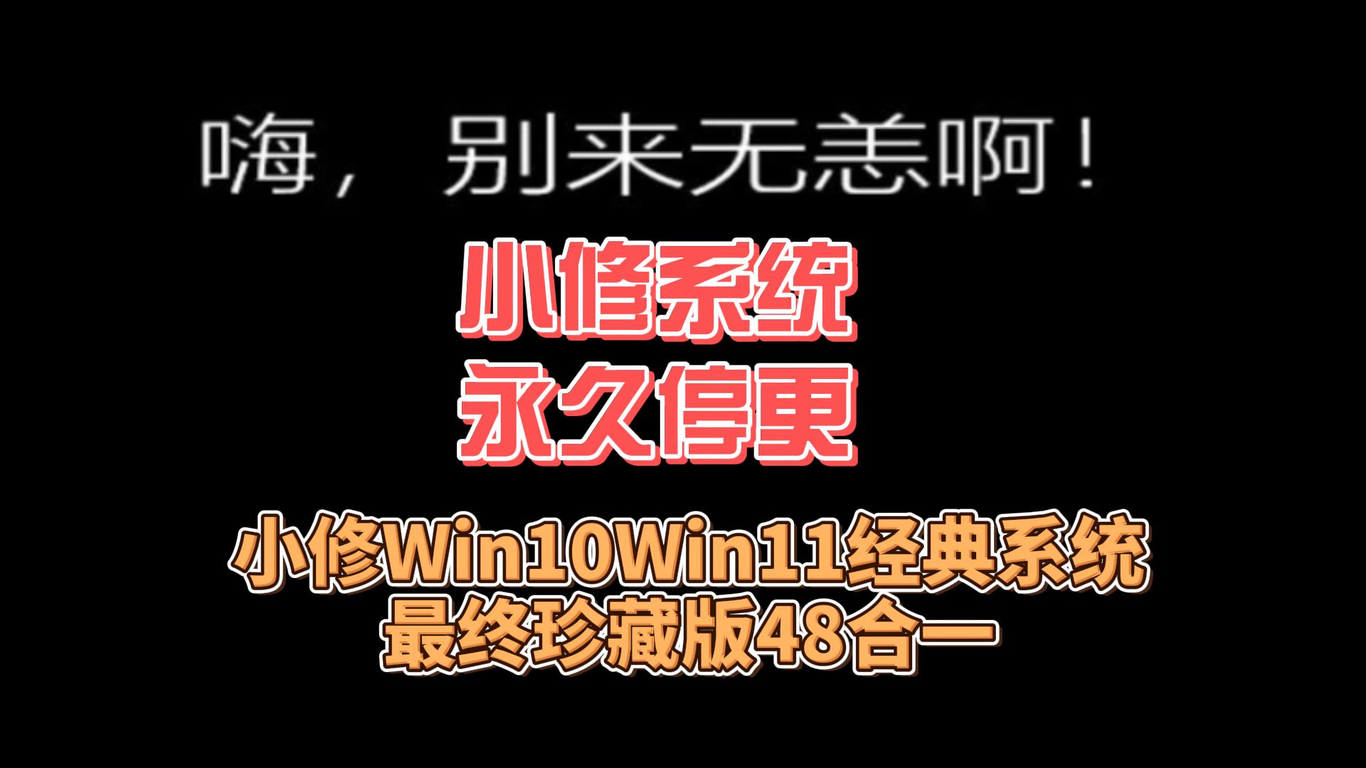 小修系统永久停更,分享小修Win10Win11经典系统 最终珍藏版48合一